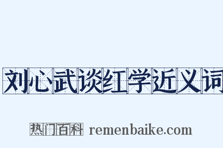 刘心武谈红学近义词是什么意思的图片